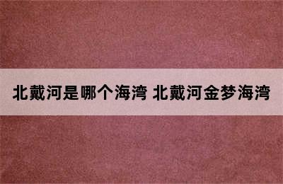 北戴河是哪个海湾 北戴河金梦海湾